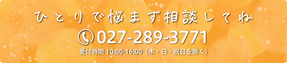 ひとりで悩まず相談してね 027-289-3771 受付時間 10:00-16:00（木・日・祝日を除く）